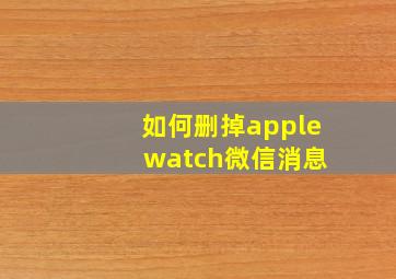 如何删掉apple watch微信消息